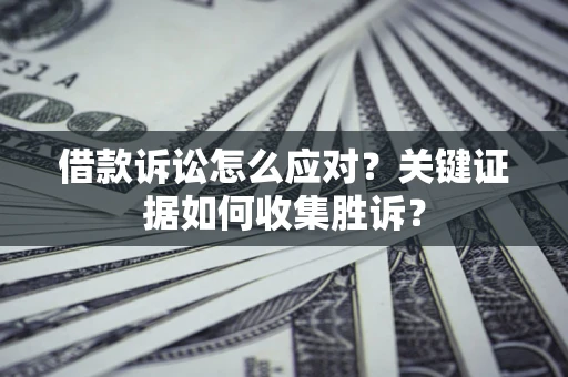 北京借款诉讼怎么应对？关键证据如何收集胜诉？