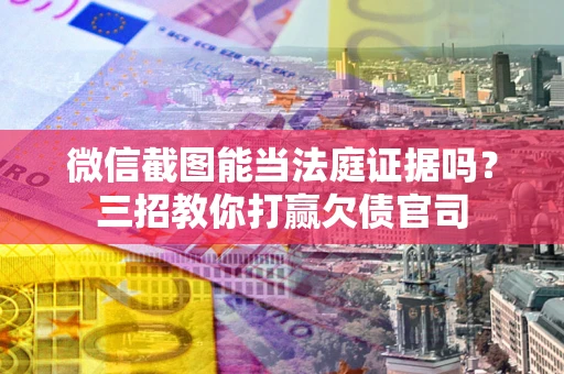 北京微信截图能当法庭证据吗？三招教你打赢欠债官司