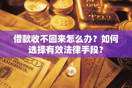北京借款收不回来怎么办？如何选择有效法律手段？