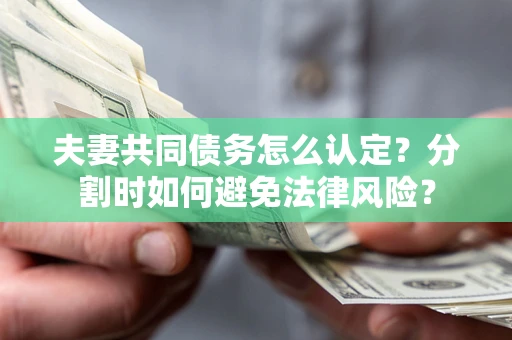 北京夫妻共同债务怎么认定？分割时如何避免法律风险？