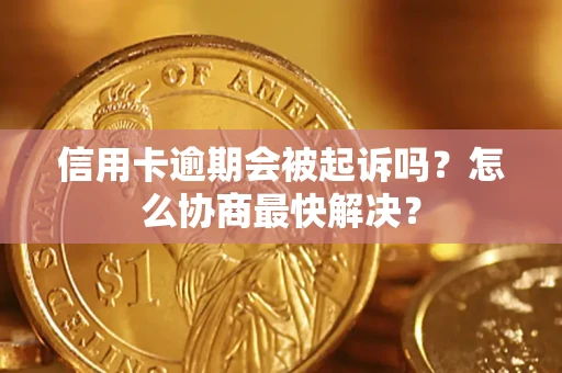北京信用卡逾期会被起诉吗？怎么协商最快解决？