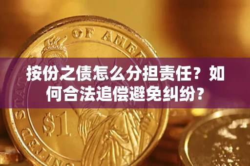 北京按份之债怎么分担责任？如何合法追偿避免纠纷？