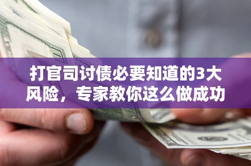 北京打官司讨债必要知道的3大风险，专家教你这么做成功率飙升