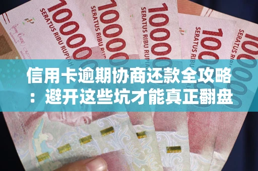 北京信用卡逾期协商还款全攻略：避开这些坑才能真正翻盘