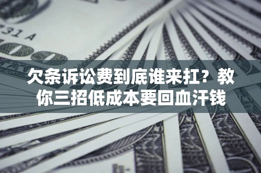 北京欠条诉讼费到底谁来扛？教你三招低成本要回血汗钱