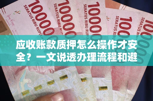 北京应收账款质押怎么操作才安全？一文说透办理流程和避险绝招