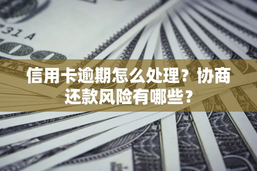 北京信用卡逾期怎么处理？协商还款风险有哪些？